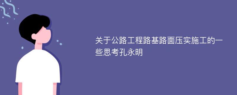 关于公路工程路基路面压实施工的一些思考孔永明