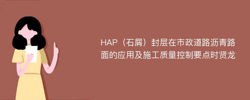 HAP（石屑）封层在市政道路沥青路面的应用及施工质量控制要点时贤龙