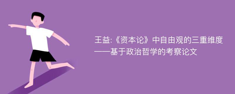 王益:《资本论》中自由观的三重维度——基于政治哲学的考察论文