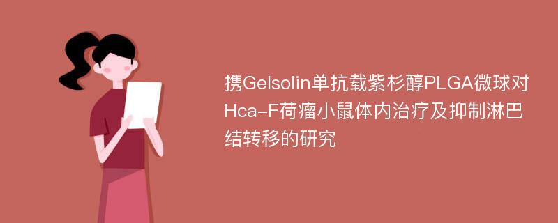 携Gelsolin单抗载紫杉醇PLGA微球对Hca-F荷瘤小鼠体内治疗及抑制淋巴结转移的研究