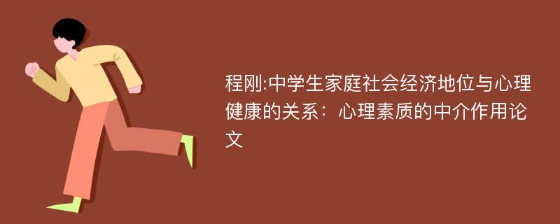 程刚:中学生家庭社会经济地位与心理健康的关系：心理素质的中介作用论文