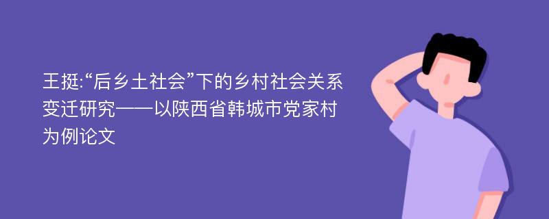 王挺:“后乡土社会”下的乡村社会关系变迁研究——以陕西省韩城市党家村为例论文