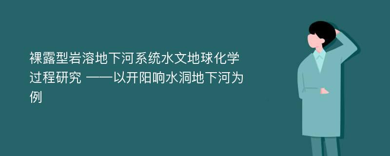 裸露型岩溶地下河系统水文地球化学过程研究 ——以开阳响水洞地下河为例