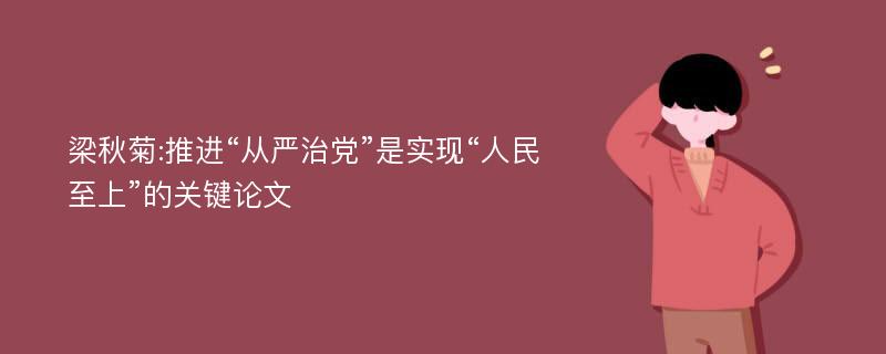 梁秋菊:推进“从严治党”是实现“人民至上”的关键论文