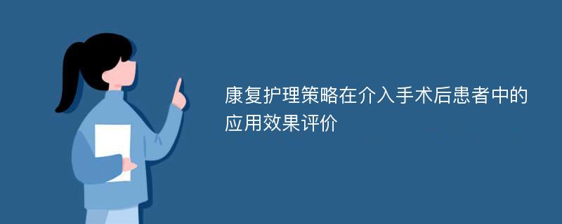 康复护理策略在介入手术后患者中的应用效果评价