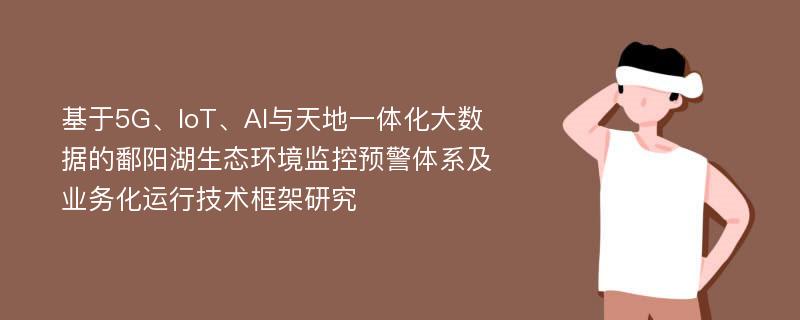 基于5G、IoT、AI与天地一体化大数据的鄱阳湖生态环境监控预警体系及业务化运行技术框架研究