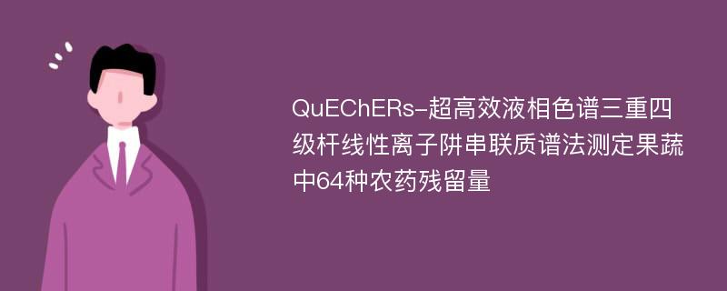 QuEChERs-超高效液相色谱三重四级杆线性离子阱串联质谱法测定果蔬中64种农药残留量