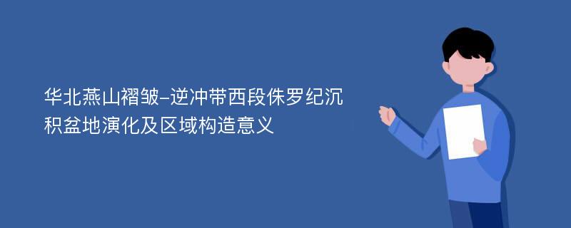 华北燕山褶皱-逆冲带西段侏罗纪沉积盆地演化及区域构造意义