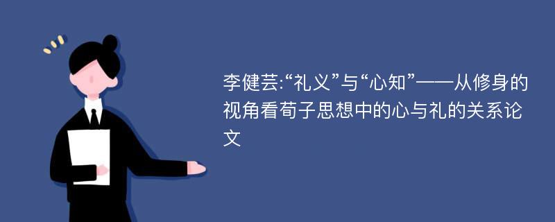 李健芸:“礼义”与“心知”——从修身的视角看荀子思想中的心与礼的关系论文