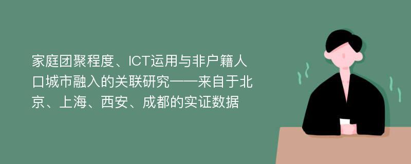 家庭团聚程度、ICT运用与非户籍人口城市融入的关联研究——来自于北京、上海、西安、成都的实证数据