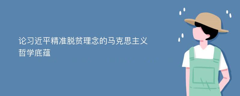 论习近平精准脱贫理念的马克思主义哲学底蕴