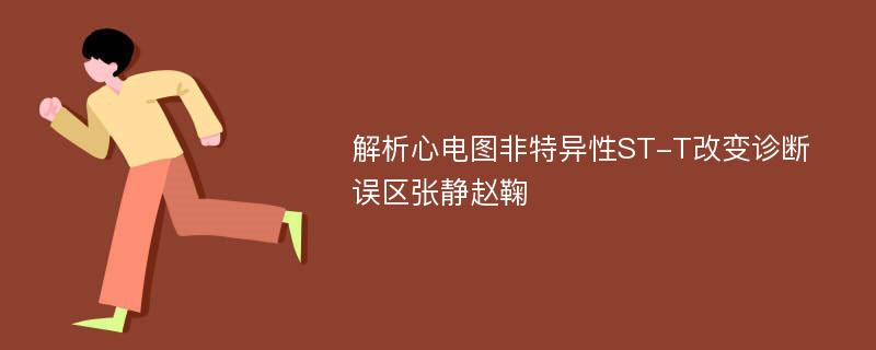 解析心电图非特异性ST-T改变诊断误区张静赵鞠