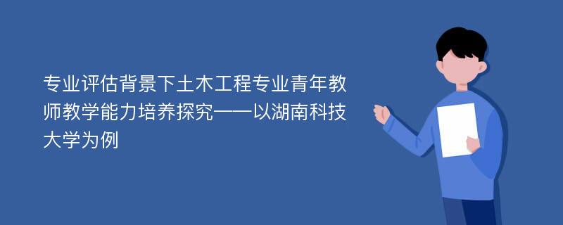 专业评估背景下土木工程专业青年教师教学能力培养探究——以湖南科技大学为例