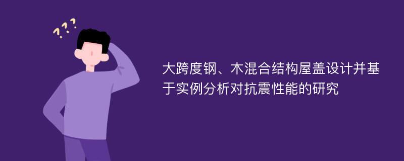 大跨度钢、木混合结构屋盖设计并基于实例分析对抗震性能的研究