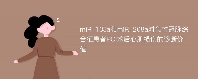 miR-133a和miR-208a对急性冠脉综合征患者PCI术后心肌损伤的诊断价值