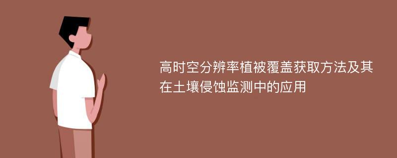 高时空分辨率植被覆盖获取方法及其在土壤侵蚀监测中的应用