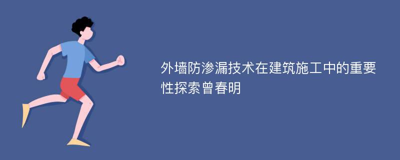 外墙防渗漏技术在建筑施工中的重要性探索曾春明