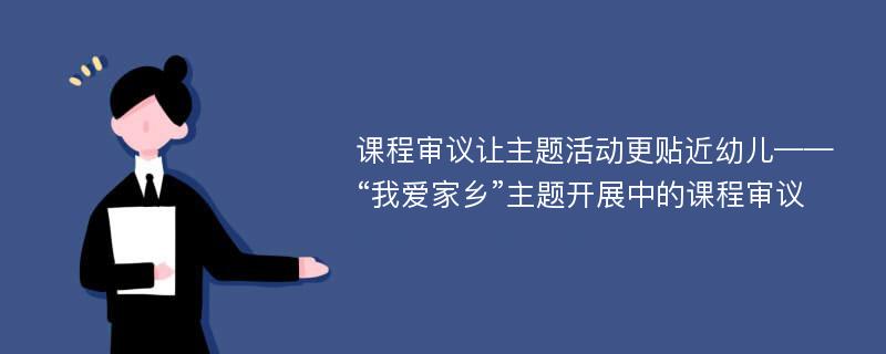 课程审议让主题活动更贴近幼儿——“我爱家乡”主题开展中的课程审议