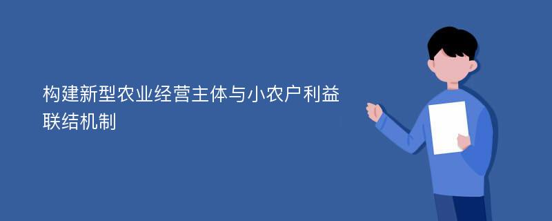 构建新型农业经营主体与小农户利益联结机制