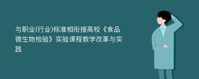 与职业(行业)标准相衔接高校《食品微生物检验》实验课程教学改革与实践