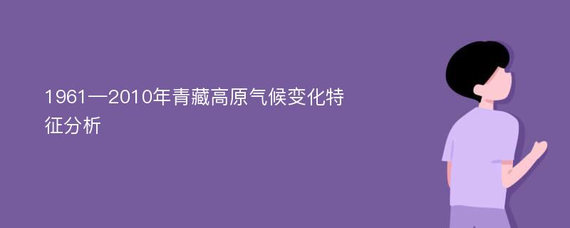 1961—2010年青藏高原气候变化特征分析