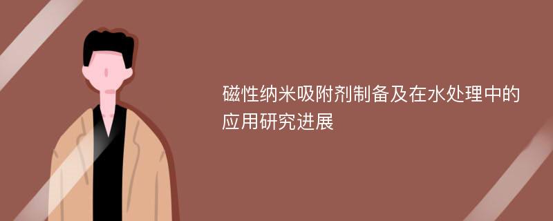 磁性纳米吸附剂制备及在水处理中的应用研究进展