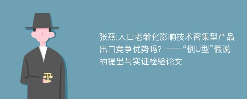 张燕:人口老龄化影响技术密集型产品出口竞争优势吗？——“倒U型”假说的提出与实证检验论文