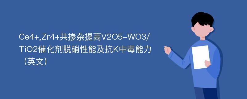 Ce4+,Zr4+共掺杂提高V2O5-WO3/TiO2催化剂脱硝性能及抗K中毒能力（英文）