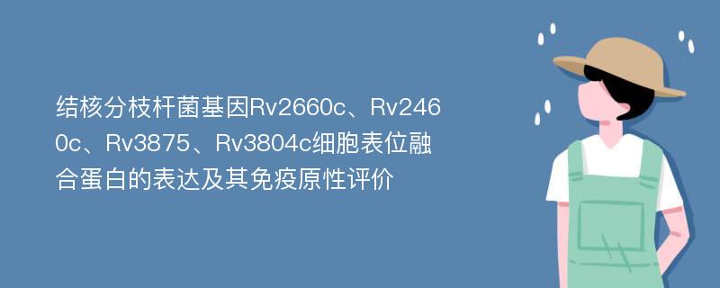 结核分枝杆菌基因Rv2660c、Rv2460c、Rv3875、Rv3804c细胞表位融合蛋白的表达及其免疫原性评价