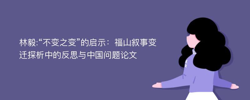 林毅:“不变之变”的启示：福山叙事变迁探析中的反思与中国问题论文