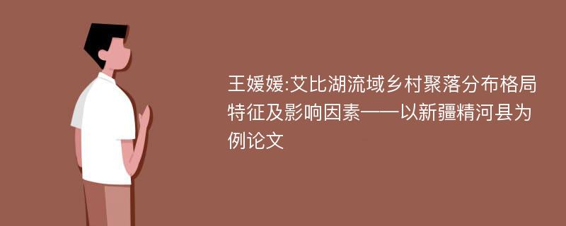 王媛媛:艾比湖流域乡村聚落分布格局特征及影响因素——以新疆精河县为例论文