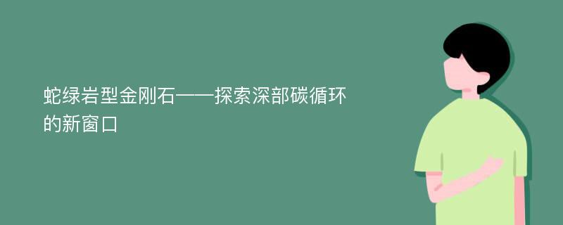 蛇绿岩型金刚石——探索深部碳循环的新窗口