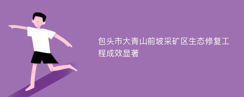 包头市大青山前坡采矿区生态修复工程成效显著