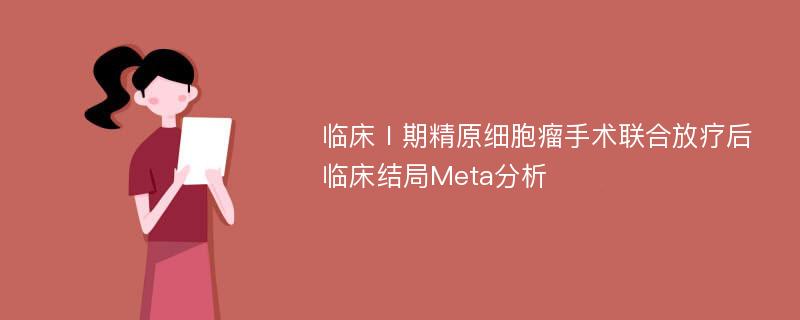 临床Ⅰ期精原细胞瘤手术联合放疗后临床结局Meta分析