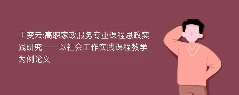 王变云:高职家政服务专业课程思政实践研究——以社会工作实践课程教学为例论文