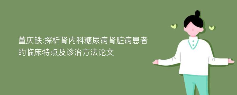 董庆铁:探析肾内科糖尿病肾脏病患者的临床特点及诊治方法论文