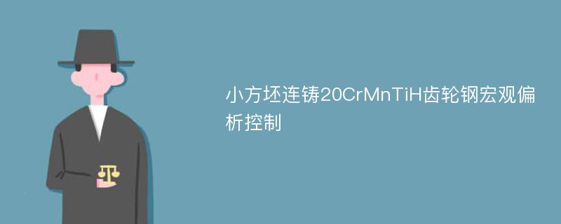 小方坯连铸20CrMnTiH齿轮钢宏观偏析控制