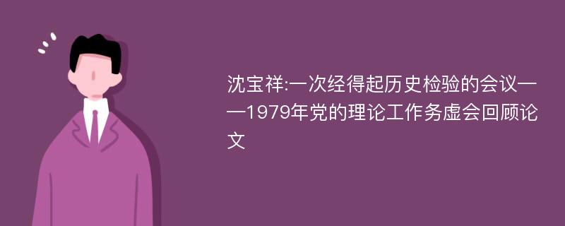 沈宝祥:一次经得起历史检验的会议——1979年党的理论工作务虚会回顾论文