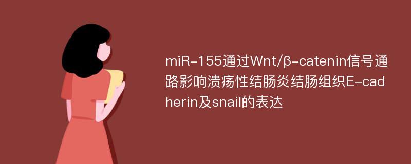 miR-155通过Wnt/β-catenin信号通路影响溃疡性结肠炎结肠组织E-cadherin及snail的表达