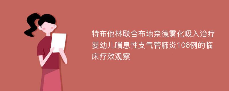 特布他林联合布地奈德雾化吸入治疗婴幼儿喘息性支气管肺炎106例的临床疗效观察