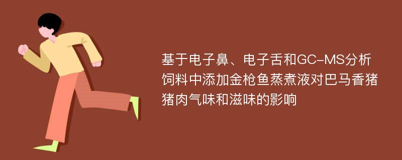 基于电子鼻、电子舌和GC-MS分析饲料中添加金枪鱼蒸煮液对巴马香猪猪肉气味和滋味的影响