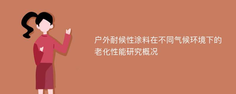 户外耐候性涂料在不同气候环境下的老化性能研究概况