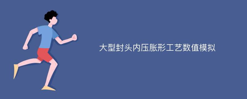 大型封头内压胀形工艺数值模拟