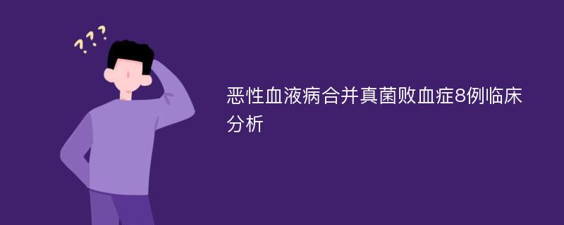 恶性血液病合并真菌败血症8例临床分析