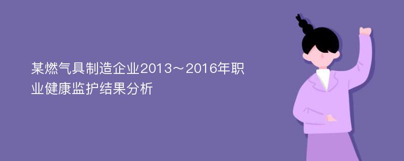 某燃气具制造企业2013～2016年职业健康监护结果分析