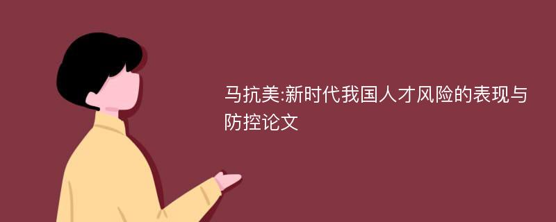 马抗美:新时代我国人才风险的表现与防控论文