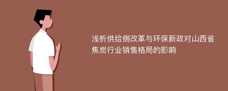 浅析供给侧改革与环保新政对山西省焦炭行业销售格局的影响