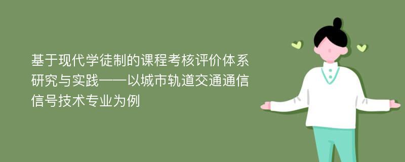 基于现代学徒制的课程考核评价体系研究与实践——以城市轨道交通通信信号技术专业为例