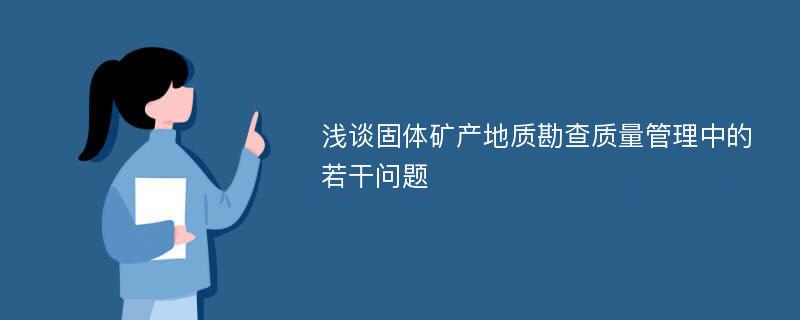 浅谈固体矿产地质勘查质量管理中的若干问题