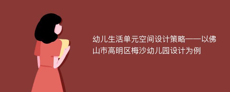 幼儿生活单元空间设计策略——以佛山市高明区梅沙幼儿园设计为例